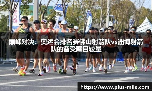 巅峰对决：奥运会排名赛佛山射箭队vs淄博射箭队的备受瞩目较量