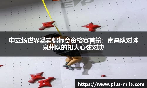 中立场世界攀岩锦标赛资格赛首轮：南昌队对阵泉州队的扣人心弦对决