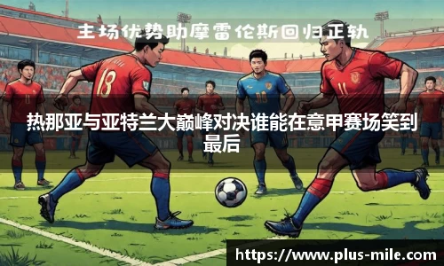 热那亚与亚特兰大巅峰对决谁能在意甲赛场笑到最后