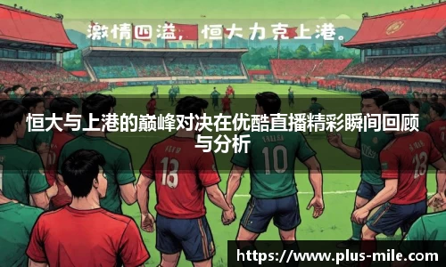 恒大与上港的巅峰对决在优酷直播精彩瞬间回顾与分析
